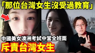 當全班師生面斥責台灣女生「沒受過教育！」29歲中國美女，澳洲考試中因台灣女同學「不承認台灣屬於中國」當全班師生面斥責台灣女生！小鄭在日本