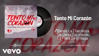 Banda La Chacaloza De Jerez Zacatecas, La Fiera De Ojinaga - Tonto Mi Corazón (Audio)