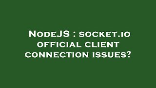 NodeJS : socket.io official client connection issues?