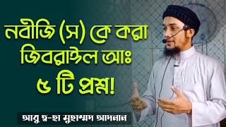 নবীজি (স) কে করা জিবরাঈল আমিনের ৫ টি প্রশ্ন | আবু ত্ব-হা মুহাম্মদ আদনান | Abu Toha Muhammad Adnan