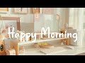 [Playlist] Happy Morning ☀️ Chill Music Playlist ~ Positive songs to start your day