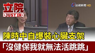 陳時中自爆裝心臟支架  「沒健保我就無法活跳跳」【立院快訊】