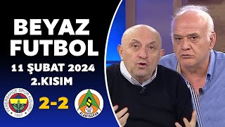Beyaz Futbol 11 Şubat 2024 2.Kısım / Fenerbahçe 2-2 Alanyaspor