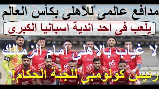 مدافع عالمى للاهلى فى المونديال, لا غيابات بالاهلى امام الزمالك, كولومبى رئيس لجنة الحكام #علاء_صادق