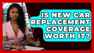 Is New Car Replacement Coverage Worth It? - Auto Coverage Explained
