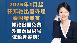 2025年1月起，在邦驰出国办理泰国精英签，邦驰出国免费办理泰国税号做税务筹划！