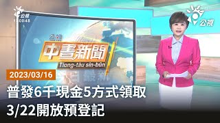 20230316 公視中晝新聞 完整版｜普發6千現金5方式領取 3/22開放預登記