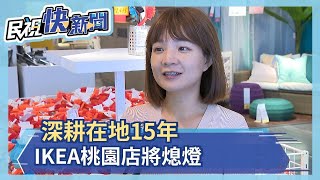 深耕在地15年 IKEA桃園店將熄燈－民視新聞