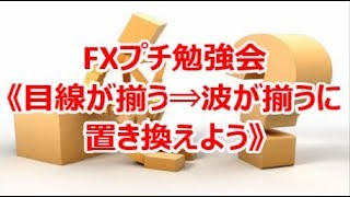 FXプチ勉強会　目線が揃う⇒波が揃うに置き換えよう