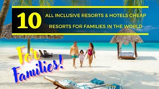 TOP 10 Best All Inclusive Resorts \u0026 Hotels Cheap Resorts For Families In The World