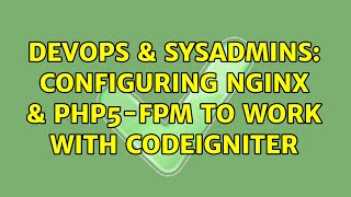 DevOps & SysAdmins: Configuring Nginx & php5-fpm to work with Codeigniter (2 Solutions!!)
