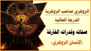 الزوهري صاحب الزوهرية الدرجة العالية. صفاته وقدراته الخارقة(الإنسان الزوهري)