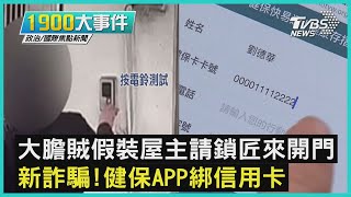 大膽賊假裝屋主請鎖匠來開門 新詐騙!健保APP綁信用卡｜1900大事件｜TVBS新聞｜20220329