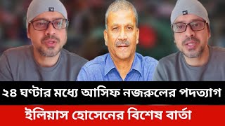 ২৪ ঘণ্টার মধ্যে আসিফ নজরুলের পদত্যাগ।ইলিয়াস হোসেনের বিশেষ বার্তা।elias hossain asif nazrul news