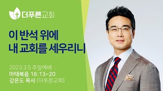 이 반석 위에 내 교회를 세우리니ㅣ강은도 목사ㅣ2023년 3월 5일 주일예배