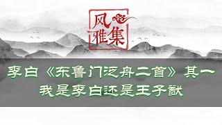 【风雅集】李白《东鲁门泛舟二首·其一》轻舟泛月寻溪转, 疑是山阴雪后来：我是李白，还是王子猷