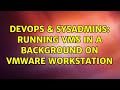 DevOps & SysAdmins: Running VMs in a background on VMWare Workstation (2 Solutions!!)