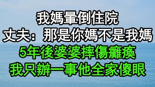 我媽暈倒住院，丈夫：那是你媽不是我媽，5年後婆婆摔傷癱瘓，我只辦一事他全家傻眼#深夜淺讀 #為人處世 #生活經驗 #情感故事