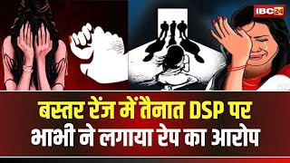 Durg Breaking News: DSP पर भाभी ने लगाया दुष्कर्म का आरोप। बस्तर रेंज में तैनात है DSP। देखिए..