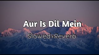 Aur Is Dil Mein | Asha Bhosle, Suresh Wadkar | Slowed And Reverb | Akash Lofi Music