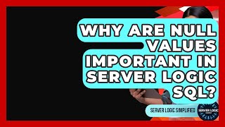 Why Are NULL Values Important In Server Logic SQL? - Server Logic Simplified