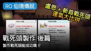 【RO戰死頭製作實錄】戰死頭製作實錄 [後篇] - 製作篇 | 20%測運氣 | 來個運氣大比拼【RO仙境傳說】