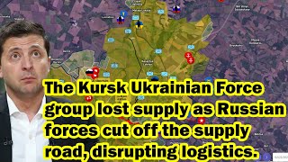 The Kursk Ukrainian group lost supply as Russian forces cut off the supply road, disrupting logistic