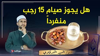 حكم صيام يوم 15 رجب ... متى يكون حرام وهل له أجر وثواب عظيم أم بدعة ؟