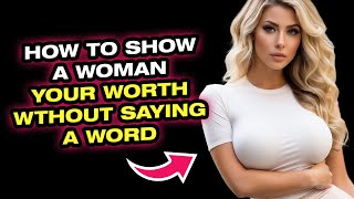 How To Show A Woman Your Worth Without Saying A Word!