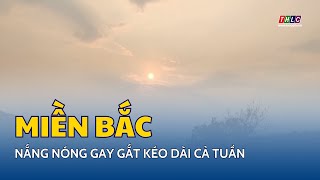 Miền Bắc nắng nóng gay gắt kéo dài cả tuần | THLC