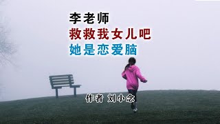 《李老师，救救我女儿吧，她是恋爱脑！》作者  刘小念 #早恋教育