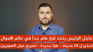 عاجل الرئيس يتخذ قرار هام جداً في عالم الاموال - تحذير ل 24 مدينة - هزة جديدة - تصريح حول السوريين