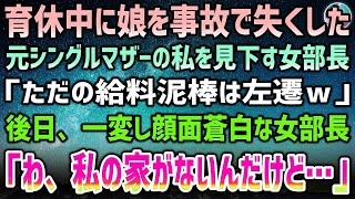 【感動する話】育休中に娘を事故で失くした元シングルマザーの私を見下す女部長「結局、ただの給料泥棒！辛気臭い奴は部下にいらないから左遷ｗ」→後日、女部長「わ、私の家がないんだけど…