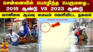 சென்னையில் பொழிந்த பெருமழை.. 2015 ஆண்டு VS 2023 ஆண்டு.. வானிலை ஆய்வு மையம் வெளியிட்ட தகவல்