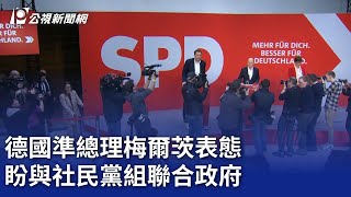 德國準總理梅爾茨表態 盼與社民黨組聯合政府｜20250225 公視晚間新聞