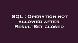 SQL : Operation not allowed after ResultSet closed