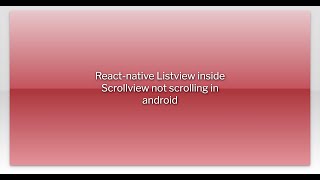 React-native Listview inside Scrollview not scrolling in android