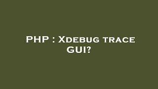 PHP : Xdebug trace GUI?