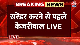 Arvind Kejriwal LIVE: सरेंडर करने से पहले अरविंद केजरीवाल ने  LIVE आकर क्या कहा ? | Aaj Tak