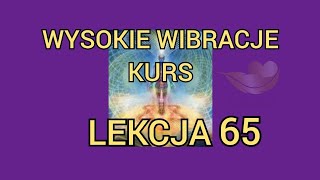 LEKCJA 65 Kurs świadomego podnoszenia i utrzymania wysokich wibracji.