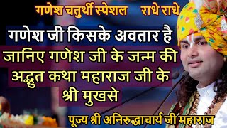 गणेश जी किसके अवतार है जानिए गणेश जी के जन्म की अद्भुत कथा महाराज जी के श्री मुख से