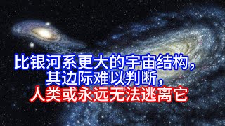 比银河系更大的宇宙结构，其边际难以判断，人类或永远无法逃离它