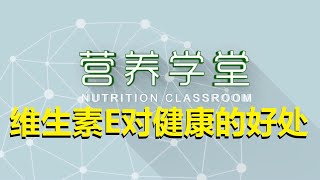 4、营养学堂：什么是维生素E？缺乏维E有哪些危害？