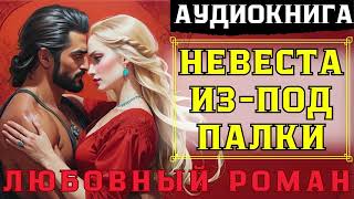 ЛЮБОВНЫЙ РОМАН: НЕВЕСТА ИЗ-ПОД ПАЛКИ / СЛУШАТЬ АУДИОКНИГУ