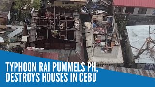 Typhoon Rai pummels PH, destroys houses in Cebu