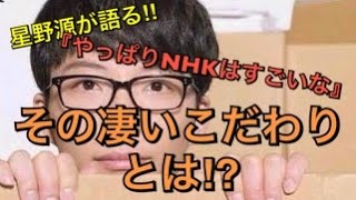 星野源がラジオで語る‼︎『やっぱりNHKはすごいなぁ〜』そのこだわりがマジ凄い‼︎