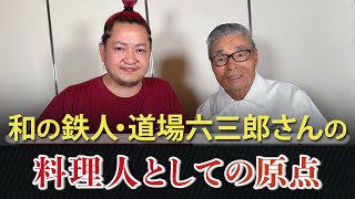 和の鉄人・道場六三郎さんの料理人としての原点【道場六三郎さんとの特別対談 part1】