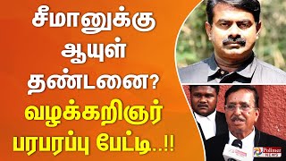 சீமானுக்கு ஆயுள் தண்டனை கிடைக்குமா..? வழக்கறிஞர் பரபரப்பு பேட்டி..!!