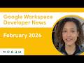 Google Workspace Developer News: February 2026 Updates