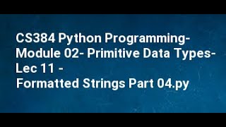 CS384 Python Programming Module 02 Primitive Data Types Lec 11 Formatted Strings Part 04